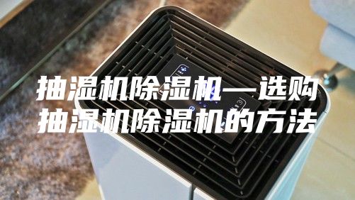 抽濕機除濕機—選購抽濕機除濕機的方法