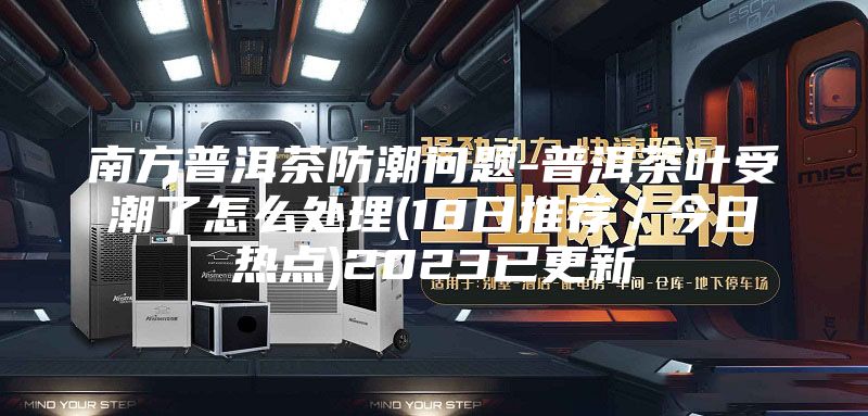 南方普洱茶防潮問題-普洱茶葉受潮了怎么處理(18日推薦／今日熱點(diǎn))2023已更新