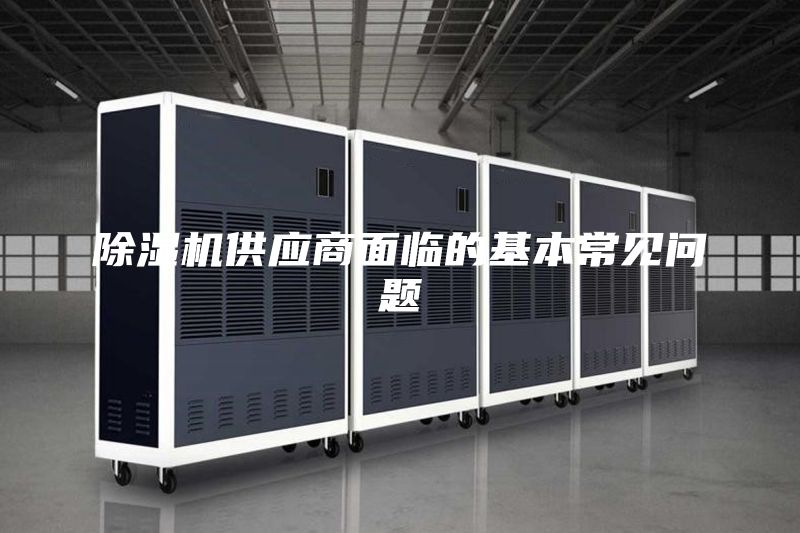 除濕機(jī)供應(yīng)商面臨的基本常見問題