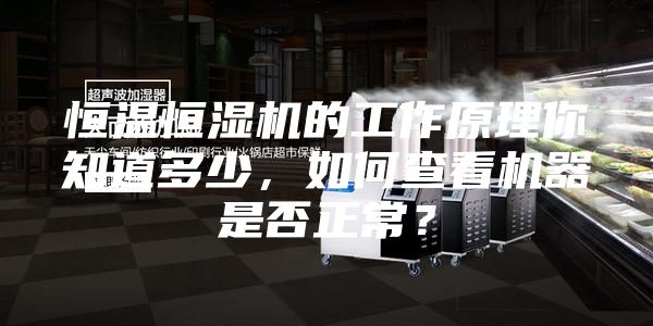 恒溫恒濕機的工作原理你知道多少，如何查看機器是否正常？