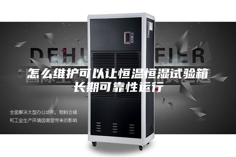 怎么維護可以讓恒溫恒濕試驗箱長期可靠性運行