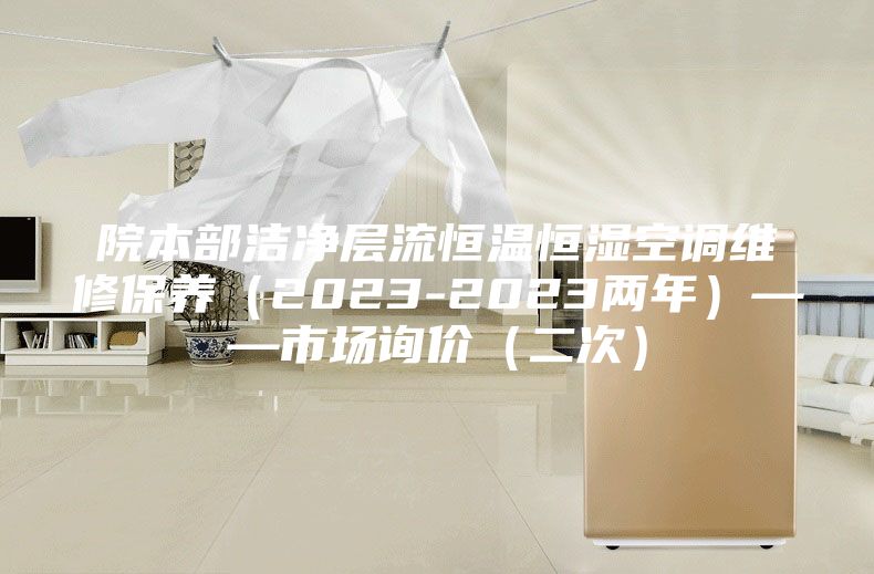 院本部潔凈層流恒溫恒濕空調(diào)維修保養(yǎng)（2023-2023兩年）——市場(chǎng)詢價(jià)（二次）