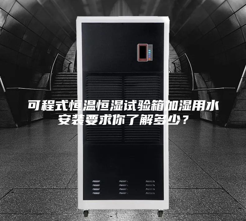 可程式恒溫恒濕試驗(yàn)箱加濕用水安裝要求你了解多少？