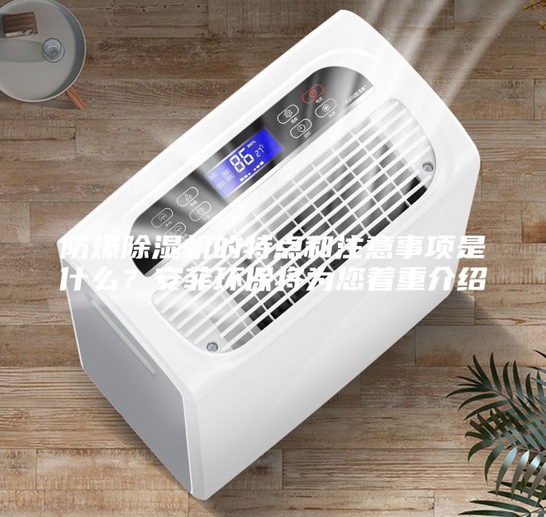 防爆除濕機(jī)的特點(diǎn)和注意事項(xiàng)是什么？安菲環(huán)保將為您著重介紹