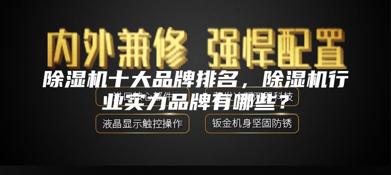 除濕機(jī)十大品牌排名，除濕機(jī)行業(yè)實(shí)力品牌有哪些？
