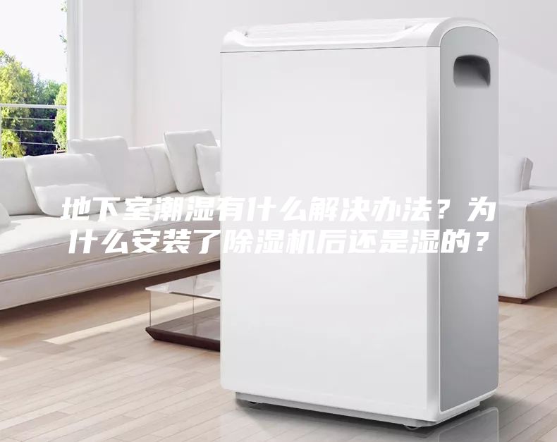 地下室潮濕有什么解決辦法？為什么安裝了除濕機后還是濕的？