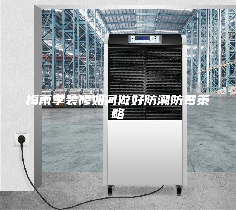 梅雨季裝修如何做好防潮防霉策略