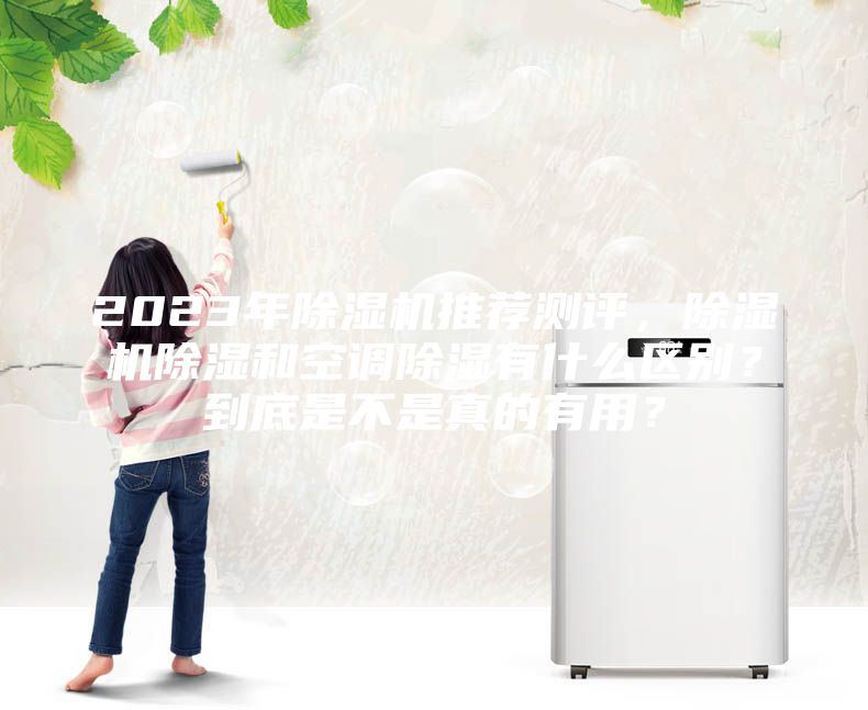 2023年除濕機推薦測評，除濕機除濕和空調除濕有什么區別？到底是不是真的有用？