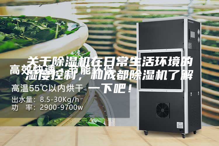 關(guān)于除濕機在日常生活環(huán)境的濕度控制，和成都除濕機了解一下吧！