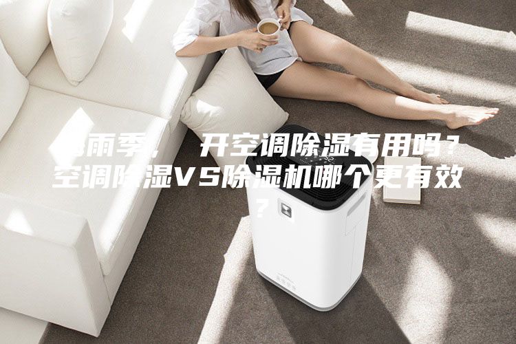 梅雨季， 開空調除濕有用嗎？空調除濕VS除濕機哪個更有效？
