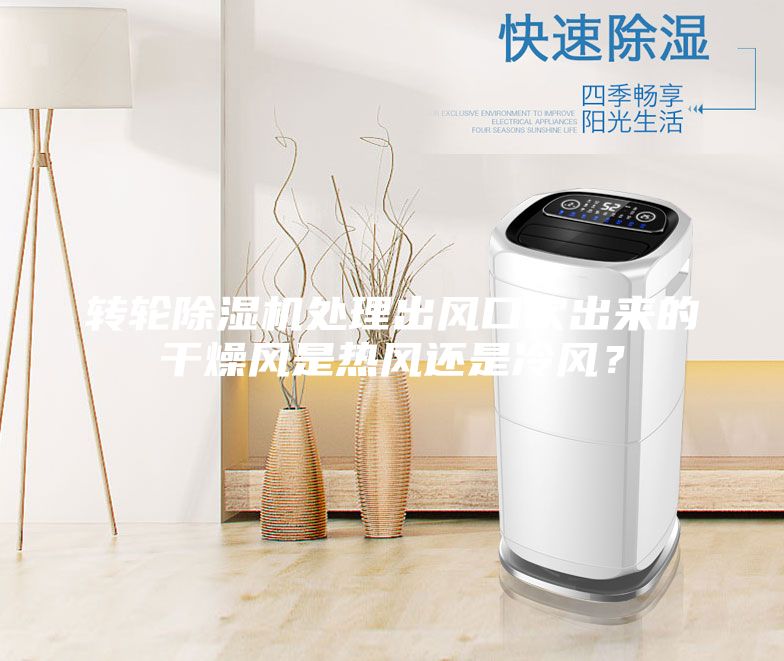轉(zhuǎn)輪除濕機(jī)處理出風(fēng)口吹出來的干燥風(fēng)是熱風(fēng)還是冷風(fēng)？