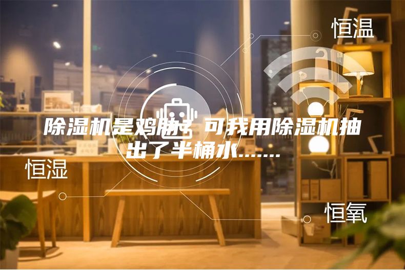 除濕機是雞肋？可我用除濕機抽出了半桶水.......