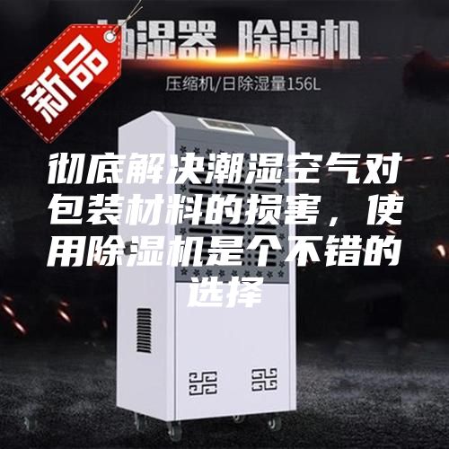 徹底解決潮濕空氣對包裝材料的損害,使用除濕機(jī)是個不錯的選擇