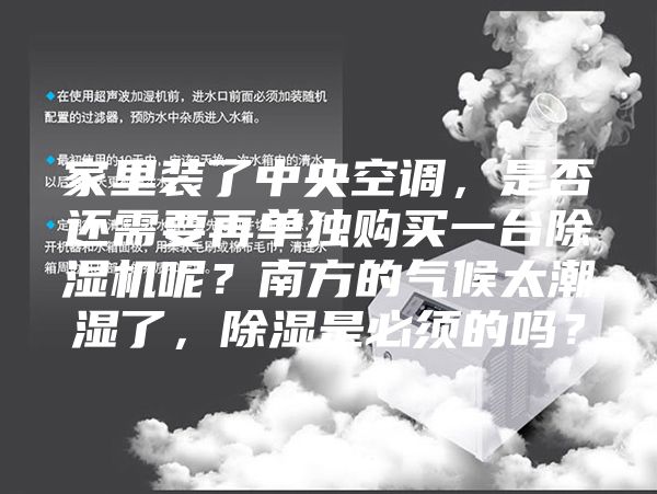 家里裝了中央空調(diào)，是否還需要再單獨購買一臺除濕機呢？南方的氣候太潮濕了，除濕是必須的嗎？