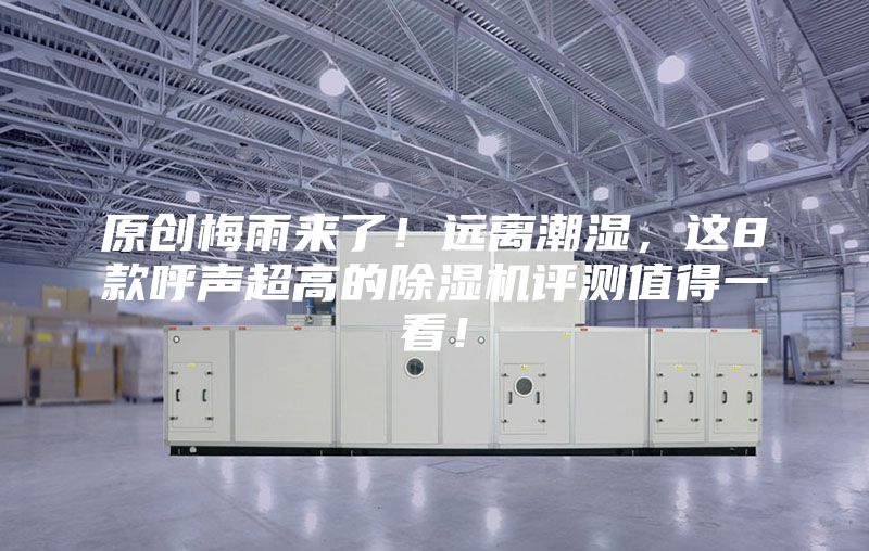 原創(chuàng)梅雨來(lái)了!遠(yuǎn)離潮濕,這8款呼聲超高的除濕機(jī)評(píng)測(cè)值得一看!