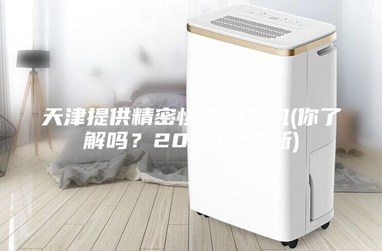 天津提供精密恒溫恒濕機(你了解嗎？2023已更新)