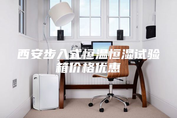 西安步入式恒溫恒濕試驗(yàn)箱價(jià)格優(yōu)惠