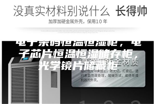 電子條碼恒溫恒濕柜，電子芯片恒溫恒濕儲存柜，光學鏡片儲藏柜