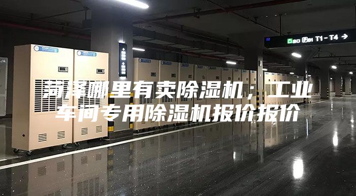 菏澤哪里有賣(mài)除濕機(jī)；工業(yè)車(chē)間專(zhuān)用除濕機(jī)報(bào)價(jià)報(bào)價(jià)