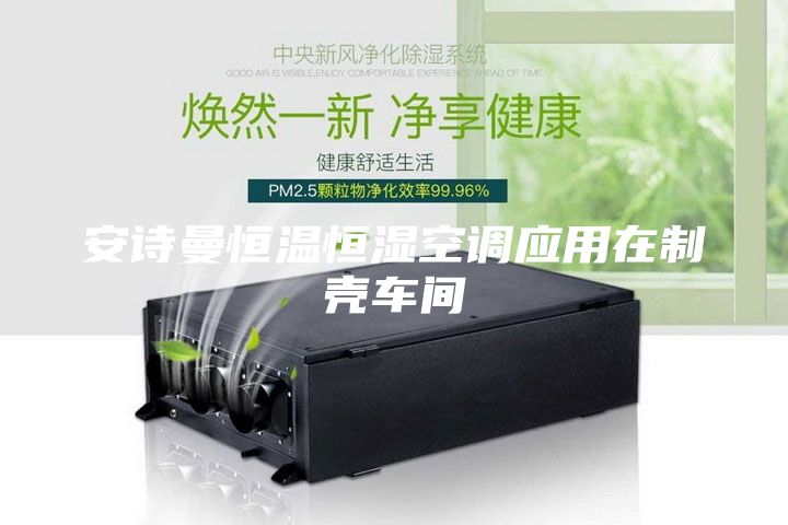 安詩(shī)曼恒溫恒濕空調(diào)應(yīng)用在制殼車(chē)間