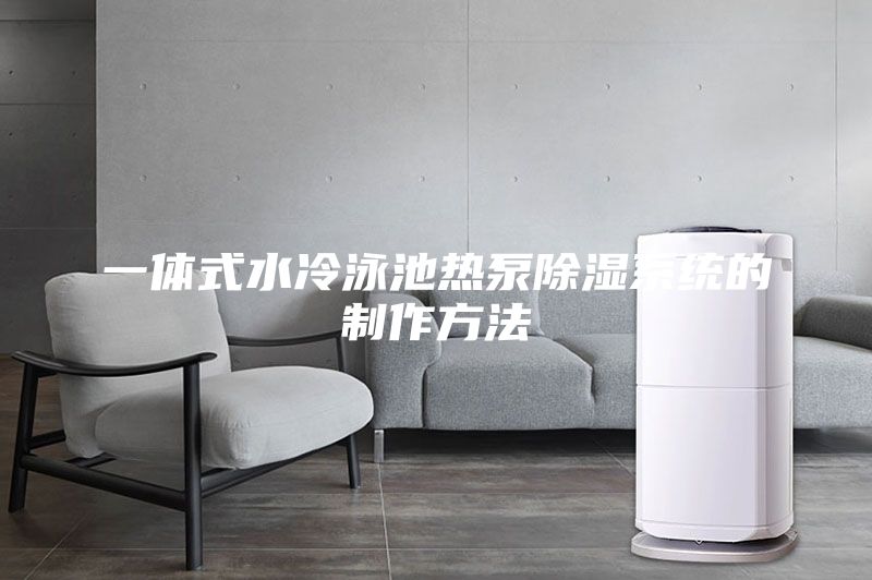 一體式水冷泳池?zé)岜贸凉裣到y(tǒng)的制作方法
