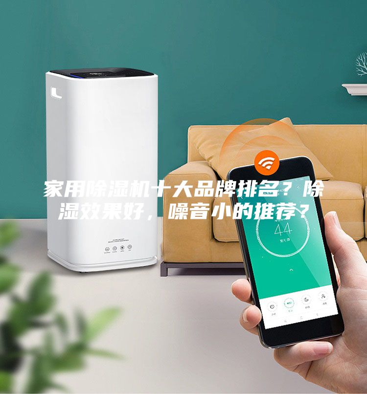 家用除濕機(jī)十大品牌排名？除濕效果好，噪音小的推薦？
