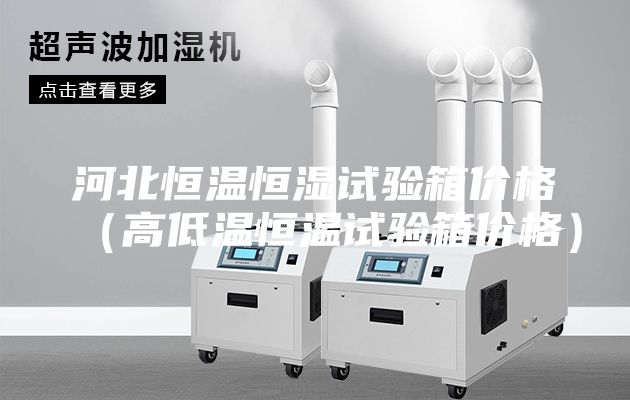 河北恒溫恒濕試驗(yàn)箱價(jià)格（高低溫恒溫試驗(yàn)箱價(jià)格）