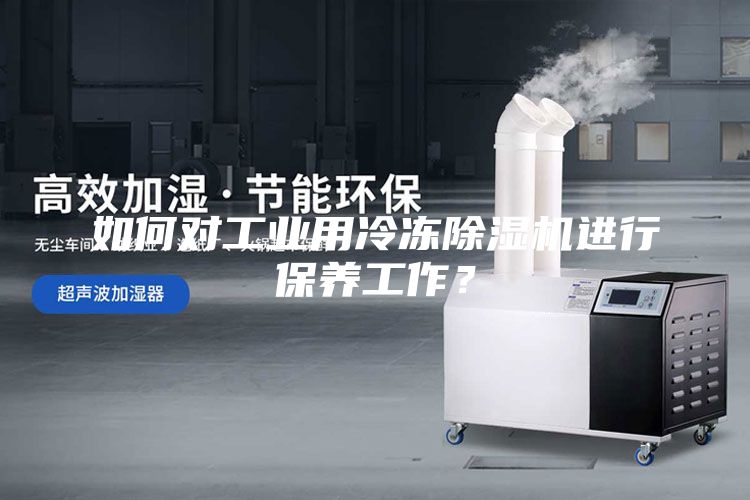 如何對工業用冷凍除濕機進行保養工作?