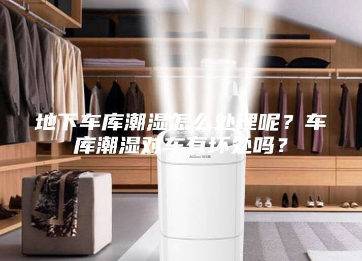 地下車庫潮濕怎么處理呢？車庫潮濕對車有壞處嗎？