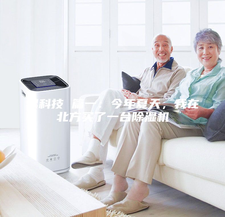 黑科技 篇一：今年夏天，我在北方買(mǎi)了一臺(tái)除濕機(jī)