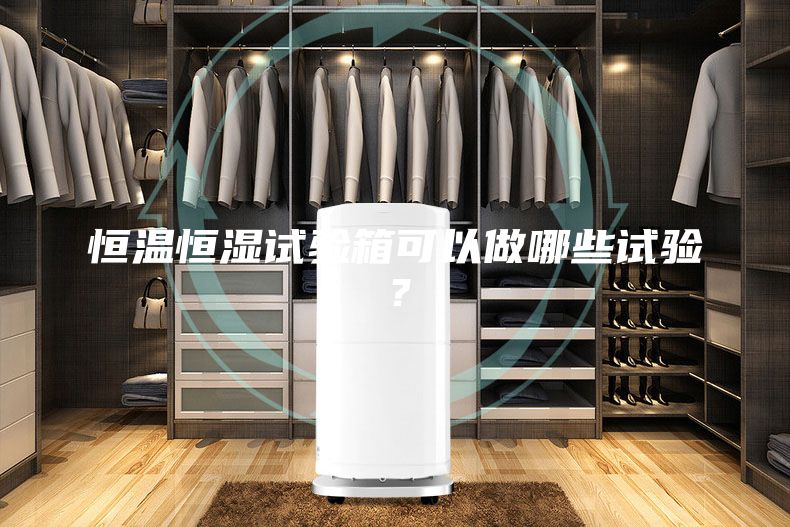 恒溫恒濕試驗箱可以做哪些試驗？