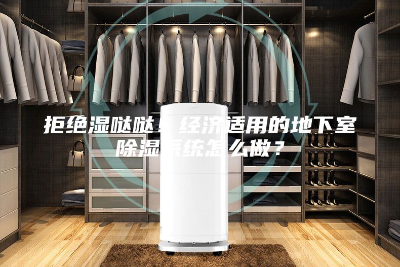 拒絕濕噠噠！經(jīng)濟適用的地下室除濕系統(tǒng)怎么做？