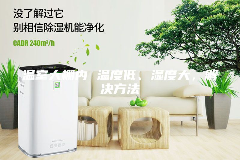 溫室大棚內(nèi) 溫度低、濕度大，解決方法