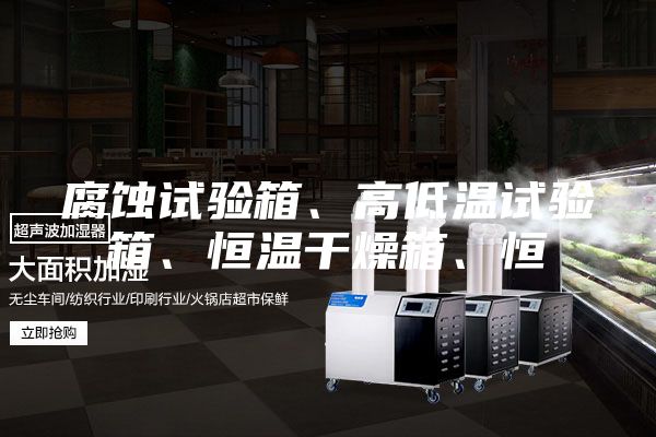 腐蝕試驗箱、高低溫試驗箱、恒溫干燥箱、恒