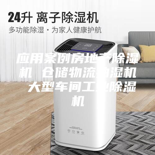 應(yīng)用案例房地產(chǎn)除濕機(jī) 倉(cāng)儲(chǔ)物流抽濕機(jī) 大型車間工業(yè)除濕機(jī)