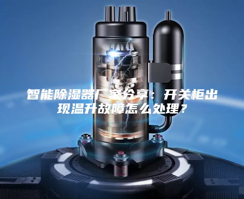 智能除濕器廠家分享：開關柜出現溫升故障怎么處理？