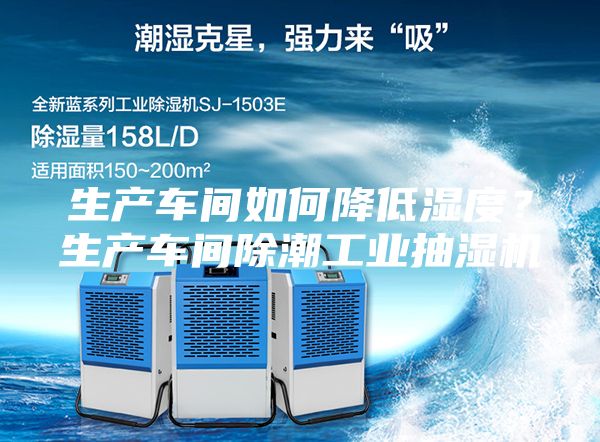 生產車間如何降低濕度?生產車間除潮工業抽濕機