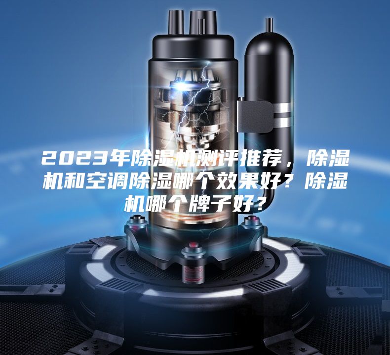 2023年除濕機測評推薦，除濕機和空調除濕哪個效果好？除濕機哪個牌子好？