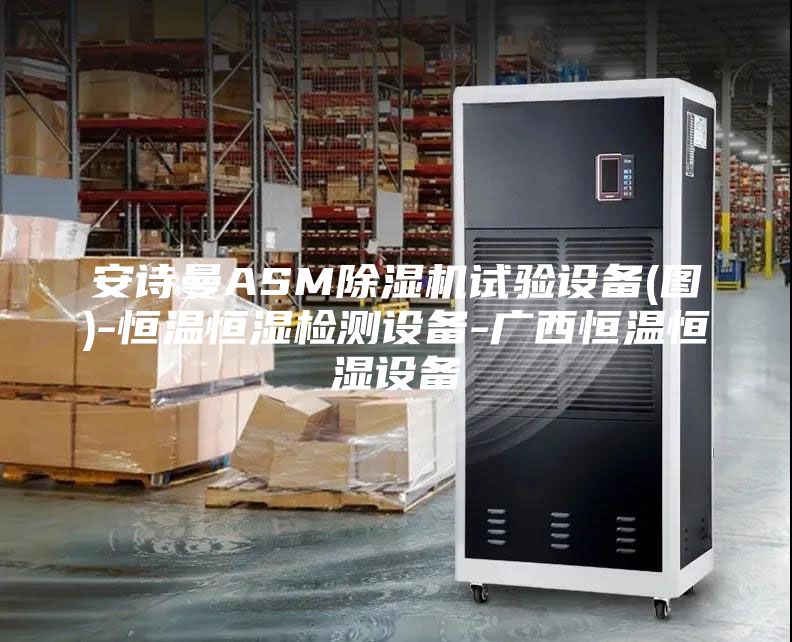 安詩曼ASM除濕機試驗設備(圖)-恒溫恒濕檢測設備-廣西恒溫恒濕設備