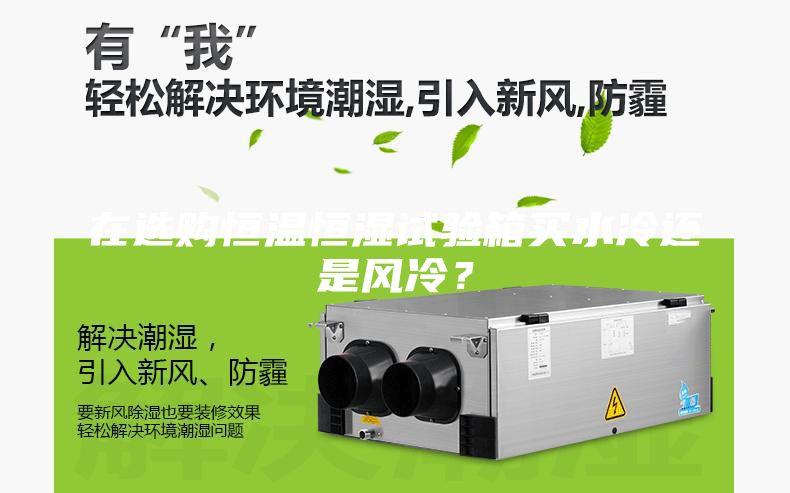 在選購恒溫恒濕試驗箱買水冷還是風冷？