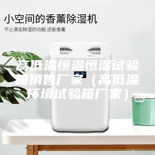 高低溫恒溫恒濕試驗箱銷售廠家（高低溫環境試驗箱廠家）