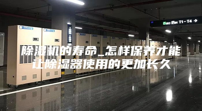 除濕機(jī)的壽命_怎樣保養(yǎng)才能讓除濕器使用的更加長(zhǎng)久