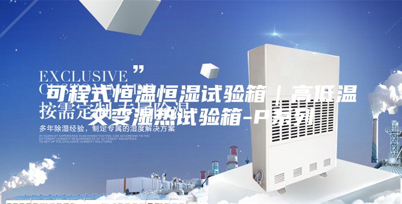 可程式恒溫恒濕試驗(yàn)箱|高低溫交變濕熱試驗(yàn)箱-P系列