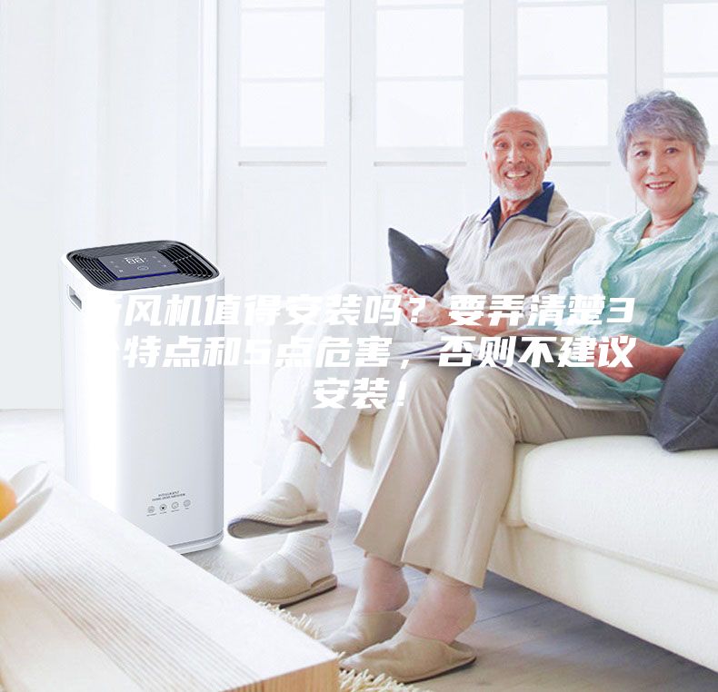 新風機值得安裝嗎？要弄清楚3個特點和5點危害，否則不建議安裝！